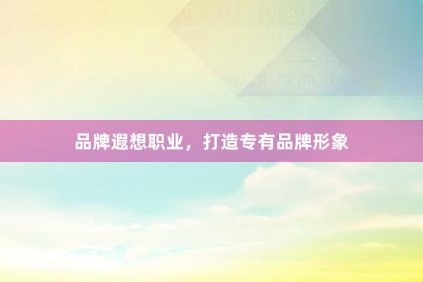 品牌遐想职业，打造专有品牌形象