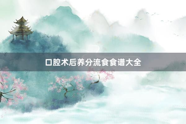 口腔术后养分流食食谱大全