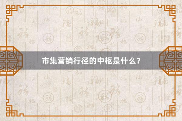 市集营销行径的中枢是什么？